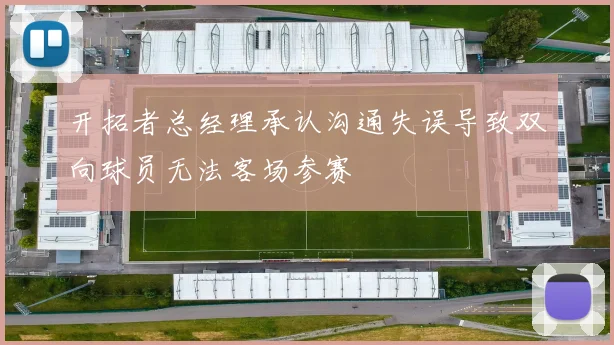 开拓者总经理承认沟通失误导致双向球员无法客场参赛
