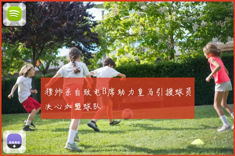 穆帅亲自致电B席助力皇马引援球员决心加盟球队
