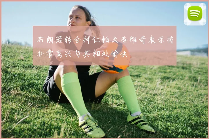 布朗若转会拜仁帕夫洛维奇表示将非常高兴与其相处愉快