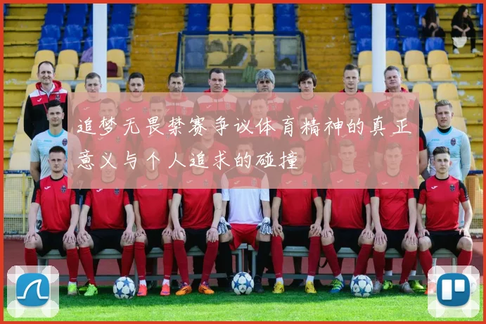 追梦无畏禁赛争议体育精神的真正意义与个人追求的碰撞