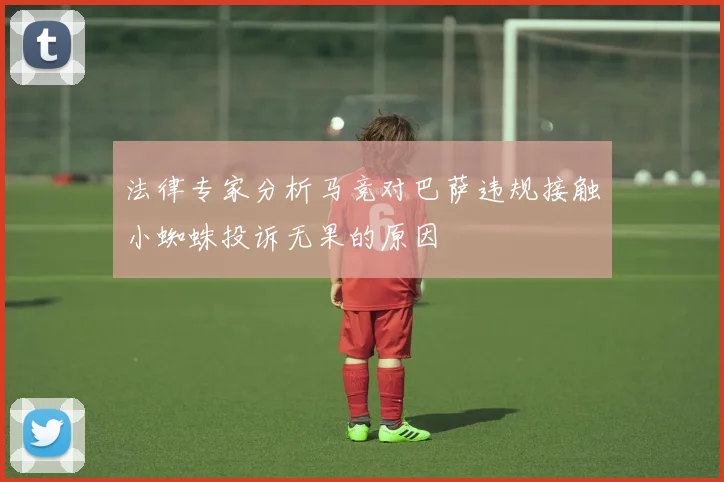 法律专家分析马竞对巴萨违规接触小蜘蛛投诉无果的原因