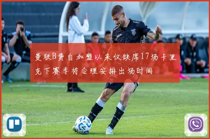 曼联B费自加盟以来仅缺席17场卡里克下赛季将合理安排出场时间